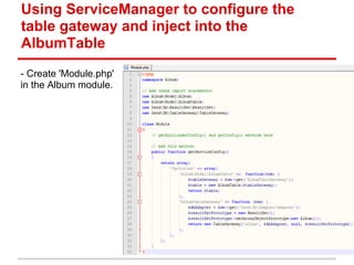Using ServiceManager to configure the
table gateway and inject into the
AlbumTable
- Create 'Module.php'
in the Album module.
 