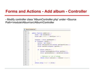 Forms and Actions - Add album - Controller
- Modify controller class 'AlbumController.php' under <Source
Path>moduleAlbumsrcAlbumController
 