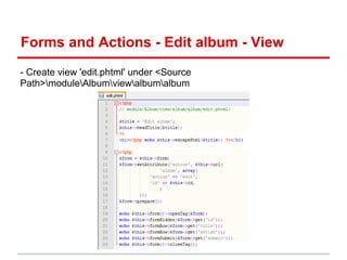 Forms and Actions - Edit album - View
- Create view 'edit.phtml' under <Source
Path>moduleAlbumviewalbumalbum
 