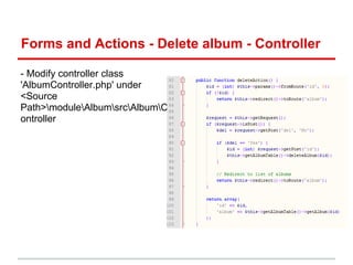 Forms and Actions - Delete album - Controller
- Modify controller class
'AlbumController.php' under
<Source
Path>moduleAlbumsrcAlbumC
ontroller
 