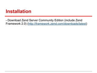 Installation
- Download Zend Server Community Edition (include Zend
Framework 2.0) (http://framework.zend.com/downloads/latest)
 
