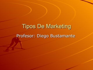 Tipos De Marketing Profesor: Diego Bustamante  