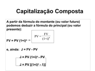 Capitalização Composta
A partir da fórmula do montante (ou valor futuro)
podemos deduzir a fórmula do principal (ou valor
...