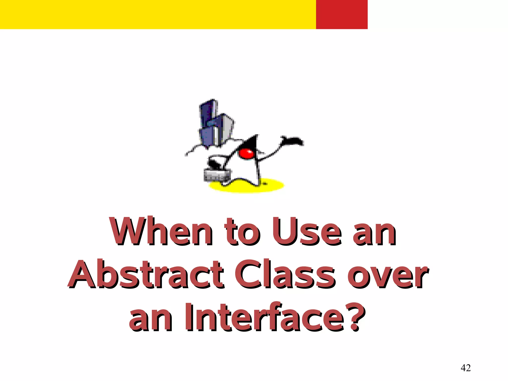 When to Use an
Abstract Class over
   an Interface?
                      42
 