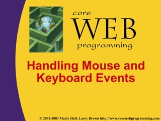 core


                          programming

    Handling Mouse and
     Keyboard Events


1    © 2001-2003 Marty Hall, Larry Brown http://www.corewebprogramming.com
 