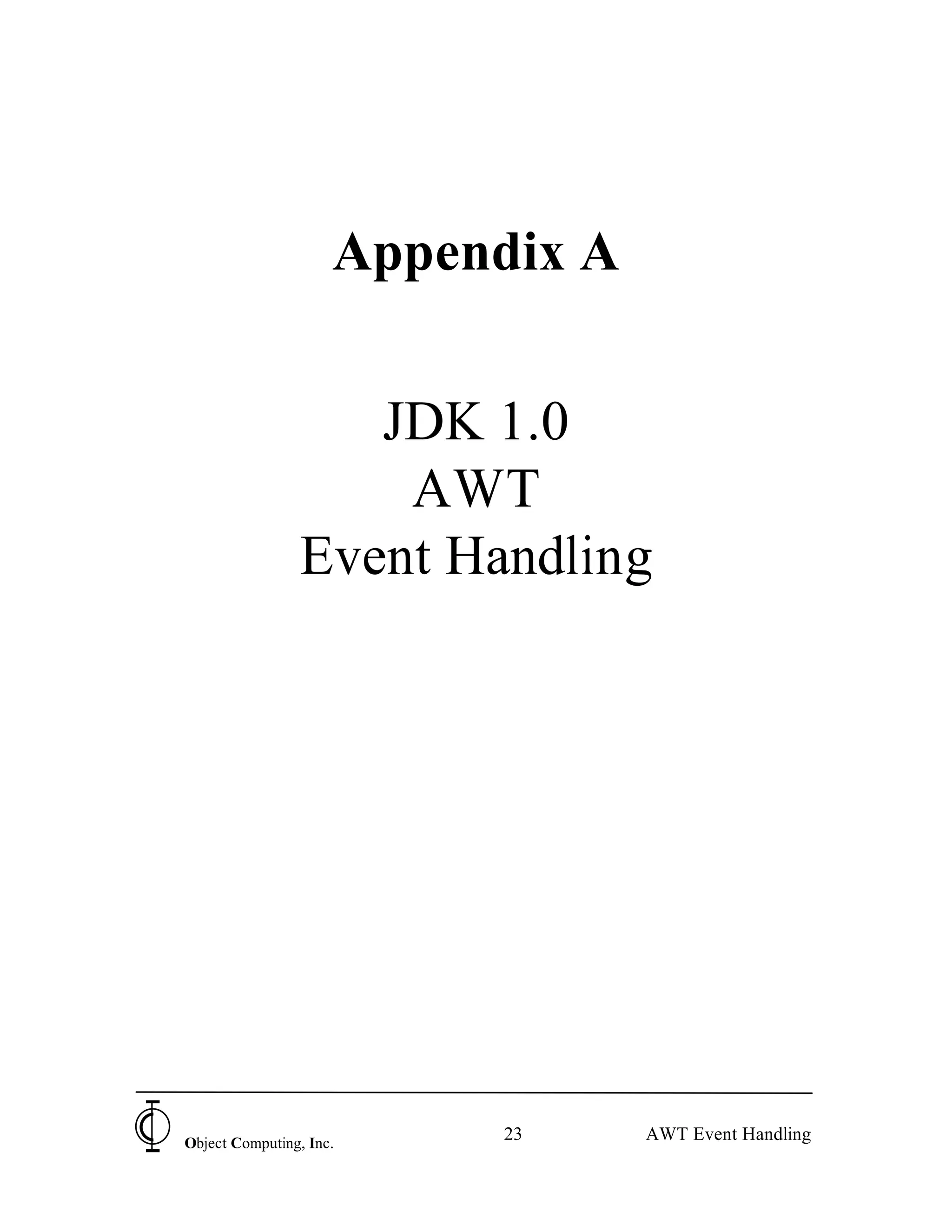 Appendix A


                   JDK 1.0
                    AWT
                Event Handling




Object Computing, Inc.
                          23      AWT Event Handling
 