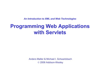An Introduction to XML and Web Technologies


Programming Web Applications
       with Servlets
         ith S  l t



        Anders Møller & Michael I. Schwartzbach
               © 2006 Addison Wesley
                        Addison-Wesley
 