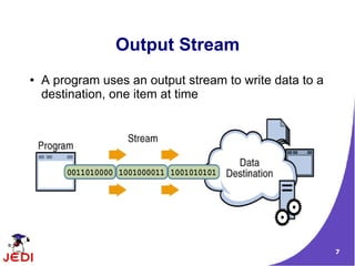 Output Stream
●   A program uses an output stream to write data to a
    destination, one item at time




                                                         7
 