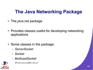 The Java Networking Package
●   The java.net package

●   Provides classes useful for developing networking
    applications

●   Some classes in the package:
    –   ServerSocket
    –   Socket
    –   MulticastSocket
    –   DatagramPacket
                                                        14
 
