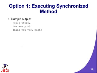 Option 1: Executing Synchronized
             Method
●   Sample output:
    Hello there.
    How are you?
    Thank you very much!




                                   48
 