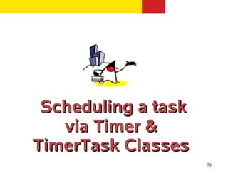 Scheduling a task
   via Timer &
TimerTask Classes
                     70
 