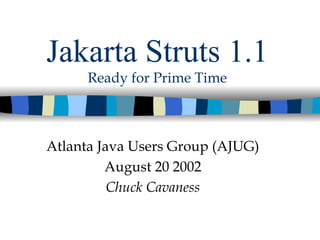Jakarta Struts 1.1
      Ready for Prime Time



Atlanta Java Users Group (AJUG)
         August 20 2002
          Chuck Cavaness
 