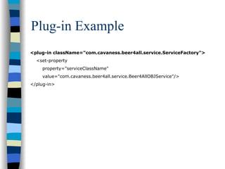 Plug-in Example
<plug-in className="com.cavaness.beer4all.service.ServiceFactory">
  <set-property
    property="serviceClassName"
    value="com.cavaness.beer4all.service.Beer4AllOBJService"/>
</plug-in>
 