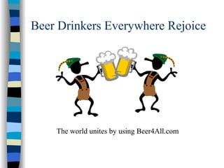 Beer Drinkers Everywhere Rejoice




    The world unites by using Beer4All.com
 