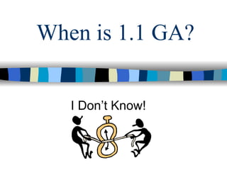 When is 1.1 GA?


   I Don’t Know!
 