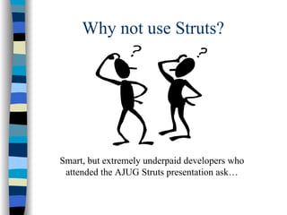 Why not use Struts?




Smart, but extremely underpaid developers who
 attended the AJUG Struts presentation ask…
 