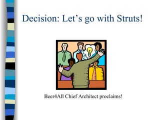 Decision: Let’s go with Struts!




     Beer4All Chief Architect proclaims!
 