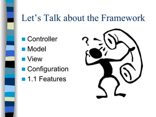 Let’s Talk about the Framework

 Controller
 Model
 View
 Configuration
 1.1 Features
 