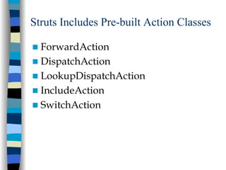 Struts Includes Pre-built Action Classes

  ForwardAction
  DispatchAction
  LookupDispatchAction
  IncludeAction
  SwitchAction
 