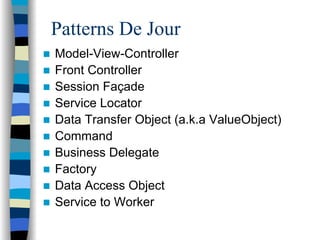 Patterns De Jour
Model-View-Controller
Front Controller
Session Façade
Service Locator
Data Transfer Object (a.k.a ValueObject)
Command
Business Delegate
Factory
Data Access Object
Service to Worker
 