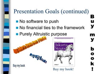 Presentation Goals (continued)
  No software to push
  No financial ties to the framework
  Purely Altruistic purpose




                   Buy my book!
 