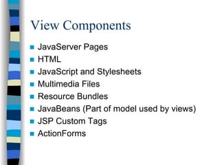 View Components
 JavaServer Pages
 HTML
 JavaScript and Stylesheets
 Multimedia Files
 Resource Bundles
 JavaBeans (Part of model used by views)
 JSP Custom Tags
 ActionForms
 
