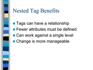 Nested Tag Benefits

 Tags can have a relationship
 Fewer attributes must be defined
 Can work against a single level
 Change is more manageable
 