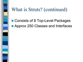 What is Struts? (continued)

 Consists of 8 Top-Level Packages
 Approx 250 Classes and Interfaces
 