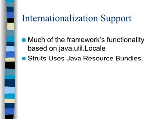 Internationalization Support

 Much of the framework’s functionality
 based on java.util.Locale
 Struts Uses Java Resource Bundles
 
