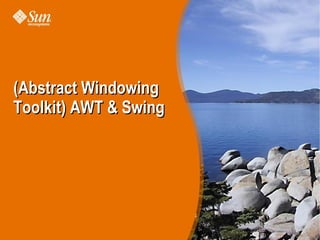 (Abstract Windowing
Toolkit) AWT & Swing
 