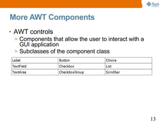 More AWT Components
• AWT controls
 > Components that allow the user to interact with a
   GUI application
 > Subclasses of the component class




                                                       13
 