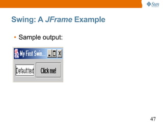 Swing: A JFrame Example

• Sample output:




                          47
 