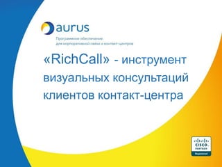 «RichCall» - инструмент
визуальных консультаций
клиентов контакт-центра
 