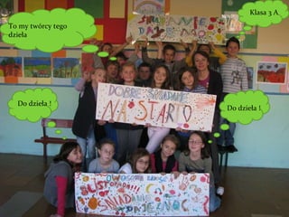 To my twórcy tego dzieła Klasa 3 A Do dzieła ! Do dzieła ! 