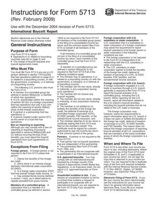 Department of the Treasury
Instructions for Form 5713                                                                              Internal Revenue Service

(Rev. February 2009)
Use with the December 2004 revision of Form 5713.
International Boycott Report
                                                                                             Foreign corporation with U.S.
                                              1563) is not required to file Form 5713 if
Section references are to the Internal
                                                                                             subsidiary or sister corporation. A
                                              all members of the controlled group joined
Revenue Code unless otherwise noted.
                                                                                             U.S. corporation that is a subsidiary or
                                              in the filing of a consolidated income tax
General Instructions                                                                         sister corporation of a foreign corporation
                                              return and the common parent files Form
                                                                                             may waive the requirement to report
                                              5713 on behalf of all members of the
                                                                                             boycott operations of its foreign parent or
                                              controlled group.
Purpose of Form                                                                              sister corporation if the following
                                                  If all members of a controlled group did
Use Form 5713 to report:                                                                     conditions are met:
• Operations in or related to boycotting      not join in the filing of a consolidated
                                                                                             • The foreign corporation is not required
                                              income tax return, each member of the
countries (see list on page 2) and                                                           to file Form 5713 independent of its
• The receipt of boycott requests and         controlled group must file Form 5713
                                                                                             relationship with the U.S. subsidiary or
                                              separately.
boycott agreements made.                                                                     sister corporation.
                                                                                             • The U.S. subsidiary or sister
                                                  A member of a controlled group (as
Who Must File                                 defined in section 993(a)(3)) is not           corporation agrees to forfeit the benefits
                                              required to file Form 5713 if all of the
You must file Form 5713 if you are a U.S.                                                    of the foreign tax credit, deferral of
                                              following conditions apply:
person (defined in section 7701(a)(30))                                                      taxation of earnings of a CFC, IC-DISC
                                              • The member has no operations in or
that has operations (defined on page 2) in                                                   benefits, FSC benefits, and the
                                              related to a boycotting country (or with the
or related to a boycotting country, or with                                                  extraterritorial income exclusion.
                                              government, a company, or a national of
the government, a company, or a national
                                                                                             Foreign corporation with U.S. branch.
                                              a boycotting country);
of a boycotting country.
                                              • The member did not own stock, directly       A foreign corporation engaged in a U.S.
     The following U.S. persons also must                                                    trade or business through a U.S. branch
                                              or indirectly, in any corporation having
file Form 5713:                                                                              generally is required to file Form 5713 to
• A member of a controlled group (as          such operations;
                                              • The member did not receive any               report the boycott activities of its
defined in section 993(a)(3)), a member                                                      controlled group, including the U.S.
                                              boycott requests;
of which has operations;
                                              • The member did not own stock, directly       branch. When reporting for the U.S.
• A U.S. shareholder (within the meaning                                                     branch, report all information related to
                                              or indirectly, of any corporation receiving
of section 951(b)) of a foreign corporation                                                  the U.S. branch’s boycott activities,
                                              a request;
that has operations (but only if you own
                                              • The member is not entitled to (or            including the boycott activities that do not
(within the meaning of section 958(a))                                                       relate to the U.S. trade or business.
                                              forfeits) the benefits of the foreign tax
stock of that foreign corporation);
• A partner in a partnership that has         credit, the deferral of earnings of a               The foreign corporation may,
                                              controlled foreign corporation (CFC),          however, waive the requirements to
operations; or
• A person treated (under section 671)        IC-DISC benefits, FSC benefits, or the         report information about its U.S. branch if
                                              extraterritorial income exclusion; and         it does not claim or forfeits the benefits of
as the owner of a trust that has
                                              • The member attaches to its tax return a      the foreign tax credit, deferral of taxation
operations.
                                              certificate stating that Form 5713 was         of earnings of a CFC, IC-DISC benefits,
Ban on importing or exporting.                filed on the member’s behalf. This             and FSC benefits. This waiver does not
Although you may comply with a ban on         certificate must be signed by a person         relieve the foreign corporation of reporting
importing or exporting of products            authorized to sign the income tax return       boycott activities of all U.S. corporations
described in sections 999(b)(4)(B) and        of the common parent of the group.             that are members of the same controlled
(C) without incurring the loss of tax
                                                                                             group of which the foreign corporation is a
                                              Partners. A partner is not required to file
benefits, you must report the boycott
                                                                                             member.
                                              Form 5713 if:
operations from such agreements on
                                              • That partner has no boycott operations
Form 5713.
                                                                                             When and Where To File
                                              that are independent of the partnership,
                                              • The partnership files Form 5713 with
Exceptions From Filing                                                                       Form 5713 is due when your income tax
                                              Form 1065, and                                 return is due, including extensions. Attach
                                              • The partnership did not cooperate with
Foreign person. A foreign person is not
                                                                                             the original copy of the Form 5713 (and
required to file Form 5713 unless that        or participate in an international boycott.    Schedules A, B, and C, if applicable) to
person:
                                                                                             your income tax return. Do not sign the
                                              U.S. approved boycotts. You may
    1. Claims the benefits of the foreign                                                    copy that is attached to your income tax
                                              comply with an international boycott
tax credit,                                                                                  return. You are required to file a duplicate
                                              imposed by a foreign country if the
    2. Owns stock in an interest charge                                                      copy of the form and required schedules
                                              boycott is approved by United States law,
domestic international sales corporation                                                     with the Internal Revenue Service Center,
                                              regulations, or an Executive order. Do not
(IC-DISC),                                                                                   P. O. Box 409101, Ogden, UT 84409.
                                              report U.S. approved boycotts on Form
    3. Is a foreign sales corporation (FSC)                                                  However, see Electronic Filing of Form
                                              5713.
that has exempt foreign trade income, or                                                     5713 below.
                                              Unsolicited invitation to bid. If you
    4. Has extraterritorial income (defined
                                              receive an unsolicited invitation to bid for   Electronic Filing of Form 5713. If you
in section 114(e), as in effect before its
                                              a contract that contains a request to          file your income tax return electronically,
repeal) excluded from gross income.
                                              participate in or cooperate with an            see the instructions for your income tax
Members of a controlled group. A              international boycott, you are required to     return for general information about
corporation that is a member of a             file Form 5713 only if you accept the          electronic filing. If you file your original
controlled group (as defined in section       invitation.                                    Form 5713 electronically (as an

                                                            Cat. No. 12040A
 