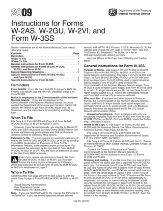 2009                                                                                                                  Department of the Treasury
                                                                                                                      Internal Revenue Service



Instructions for Forms
W-2AS, W-2GU, W-2VI, and
Form W-3SS
                                                                                      service, add “ATTN: W-2 Process, 1150 E. Mountain Dr.” to the
Section references are to the Internal Revenue Code unless
                                                                                      address and change the ZIP code to “18702-7997.” See Pub.
otherwise noted.
                                                                                      15 (Circular E), Employer’s Tax Guide, for a list of
Contents                                                                    Page
                                                                                      IRS-approved private delivery services.
Reminders . . . . . . . . . . . . . . . . . . . . . . . . . . . . . . . . . . . . 1
                                                                                         Also see Where to file Copy 1 and Shipping and mailing
When To File . . . . . . . . . . . . . . . . . . . . . . . . . . . . . . . . . . 1
                                                                                      below.
Where To File . . . . . . . . . . . . . . . . . . . . . . . . . . . . . . . . . 1
General Instructions for Form W-3SS . . . . . . . . . . . . . . . . 1
                                                                                      General Instructions for Form W-3SS
General Instructions for Forms W-2AS, W-2CM,
  W-2GU, and Form W-2VI . . . . . . . . . . . . . . . . . . . . . . . . 2             Purpose of forms. Use Copy A of Form W-3SS to transmit
Special Reporting Situations . . . . . . . . . . . . . . . . . . . . . . 2            Copy A of Form W-2AS, W-2CM, W-2GU, or W-2VI to the
Specific Instructions for Forms W-2AS, W-2GU,                                         Social Security Administration. File Copy 1 of Form W-3SS and
  and Form W-2VI . . . . . . . . . . . . . . . . . . . . . . . . . . . . . . 3        Copy 1 of Form W-2AS, W-2CM, W-2GU, or W-2VI with your
Specific Instructions for Form W-3SS . . . . . . . . . . . . . . . . 6                local tax department. Form W-2AS is used to report American
                                                                                      Samoa wages, Form W-2CM is used to report the
Reminders                                                                             Commonwealth of the Northern Mariana Islands wages, Form
                                                                                      W-2GU is used to report Guam wages, and Form W-2VI is used
Form 944-SS. If you file Form 944-SS, Employer’s ANNUAL                               to report U.S. Virgin Islands wages. Do not use these forms to
Federal Tax Return, use the “944-SS” checkbox in box b on                             report wages subject to U.S. income tax withholding. Instead,
Form W-3SS.                                                                           use Form W-2 to show U.S. income tax withheld.
Notice to employers in the Commonwealth of the Northern                               Who must file. Employers and other payers in American
Mariana Islands. If you are an employer in the                                        Samoa, the Commonwealth of the Northern Mariana Islands,
Commonwealth of the Northern Mariana Islands, you must                                Guam, and the U.S. Virgin Islands must report wages and
contact the Department of Revenue and Taxation, Capitol Hill,                         withheld income tax, U.S. social security, and U.S. Medicare
Saipan, MP 96959, to get Form W-2CM, Wage and Tax                                     taxes to their local tax department and to the U.S. Social
Statement, and the instructions for completing and filing the                         Security Administration (SSA).
form.
                                                                                          Household employers. Even employers with only one
                                                                                      household employee must file Form W-3SS with Form W-2AS,
When To File                                                                          W-2CM, W-2GU, or W-2VI. On Form W-3SS, check the “Hshld.
File Copy A of Form W-3SS with Copy A of Form W-2AS,                                  emp.” checkbox in box b.
W-2CM, W-2GU, or W-2VI by March 1, 2010.                                              Where to file Copy 1. File Copy 1 of Forms W-2AS and
    However, if you file electronically, you may file by March 31,                    W-3SS with the American Samoa Tax Office, Government of
2010. Visit SSA’s Business Services Online (BSO) internet site                        American Samoa, Pago Pago, AS 96799.
at www.socialsecurity.gov/employer and click on Business                                  File Copy 1 of Forms W-2GU and W-3SS with the
Services Online for electronic filing options.                                        Department of Revenue and Taxation, Government of Guam,
Extension to file. You may request an automatic extension of                          P.O. Box 23607, GMF, GU 96921.
time to file Form W-2AS, W-2CM, W-2GU, or W-2VI by sending                                File Copy 1 of Forms W-2VI and W-3SS with the V.I. Bureau
Form 8809, Application for Extension of Time To File                                  of Internal Revenue, 9601 Estate Thomas, Charlotte Amalie, St.
Information Returns, to the address shown on that form. You                           Thomas, VI 00802.
must request the extension by the due date of Form W-2AS,
                                                                                          Contact the Division of Revenue and Taxation,
W-2CM, W-2GU, or W-2VI. You will have an additional 30 days
                                                                                      Commonwealth of the Northern Mariana Islands at
to file. See Form 8809 for details.
                                                                                      (670) 664-1000 for the address to send Copy 1 of Forms
                                                                                      W-2CM and W-3SS.
        Even if you receive an extension of time to file Form
   !    W-2AS, W-2CM, W-2GU, or W-2VI, you must still                                 Shipping and mailing. If you file more than one type of form,
CAUTION furnish the forms to your employees by February 1,
                                                                                      group forms of the same type with a separate Form W-3SS for
2010. See Extension to furnish Form W-2AS, W-2CM, W-2GU,                              each type. For example, send Forms W-2GU with one Form
or W-2VI to employees on page 2.                                                      W-3SS and Forms W-2AS with a second Form W-3SS. Forms
                                                                                      W-2AS, W-2CM, W-2GU, and W-2VI are printed two forms to a
Where To File                                                                         page. Send the whole page of Copies A and 1 even if one of
                                                                                      the forms on the page is blank or “Void.” Prepare and file Form
Send the entire first page of Form W-3SS (Copy A) with the
                                                                                      W-2AS, W-2CM, W-2GU, or W-2VI either alphabetically by
entire Copy A page of Form W-2AS, W-2CM, W-2GU, or W-2VI
                                                                                      employees’ last names or numerically by employees’ social
to:
                                                                                      security numbers. Do not staple or tape Form W-3SS to the
   Social Security Administration                                                     related Form W-2AS, W-2CM, W-2GU, or W-2VI. Do not staple
   Data Operations Center                                                             or tape any forms to each other. These forms are machine read
   Wilkes-Barre, PA 18769-0001                                                        and staple holes or tears interfere with machine reading. Also,
Note. If you use “Certified Mail” to file, change the ZIP code to                     do not fold Form W-2AS, W-2CM, W-2GU, or W-2VI. Send the
“18769-0002.” If you use an IRS-approved private delivery                             forms in a flat mailing.

                                                                            Cat. No. 48440A
 