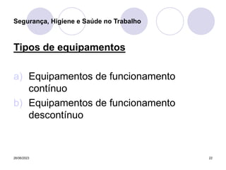 26/06/2023 22
Tipos de equipamentos
a) Equipamentos de funcionamento
contínuo
b) Equipamentos de funcionamento
descontínuo
Segurança, Higiene e Saúde no Trabalho
 