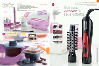 1 Kit Fuller                                                                                                                Incentivo de              Indicações
    • Ativando          1Coração*                 Composto por:
                                                                                                                    5 PRODUTOS!           OU                                  Para Revendedoras Demonstradoras e Líderes Empreendedoras



    GANHE
                                                  1 TOP Primer Facial Alta Definição - 30ml                                                                                                                  Semanas 10.2013 a 13.2013


                                                                                                                                                                    Eficiência ao
                                                  1 TOP Lápis para Olhos com Esfumaçador - 0,7gr




                                                                                                                                                                    escovar os
                                                  1 TOP Batom Líquido Alta Definição HD Rosa Sapatilha - 4ml
                                                                                                                                          Secador Multifuncional
                                                  1 Be Lovely Eau de Toilette Spray - 60ml
                                                                                                                                          • 550W de Potência
                                                  MAIS
                                                                                                                                          • 2 velocidades
                                                  1 Tupper Estojo Flexi Oval – Importado Tupperware.                          ÇÃO
                                                                                                                        ONSTRA            • 3 temperaturas
                                                                                                                KIT DEM
                                                                                                                      FULLER              • Revestimento Cerâmico


                                                                                                                                                                    seus cabelos!
                                                                                                                                   r
                                                                                                                         s no valo
                                                                                                                   Produto           59   • Cabo giratório 360°
                                                                                                                        do de R$2
                                                                                                                                  24,
                                                                                                               aproxima                   • Bivolt chaveado




    OU CompostoUltra Pro Tupperware
       1 Linha
                por:
           4 Ultra Pro 250ml cada
           • Asse, aqueça e sirva tudo no mesmo produto!
           • Inovação Tupperware produto que vai ao forno convencional!*
           • Prepare suflês ou sobremesas em porções individuais.


                                                                                 VAI AO FORNO CONVENCIONAL
                                                                                                    4 PEÇAS !
                                                                                            PRODUTO IMPORTADO!




                                                                                                                                                                                                                                    débito. Os Brindes serão iguais ou similares aos apresentados neste
                                                                                                                                                                                                                                    folheto. Os ítens de ambientação não acompanham os produtos.
                                                                                                                                                                                                                                    Para fazer jus aos brindes, as Revendedoras deverão estar sem
      * Verifique recomendação na
4     Bula/Manual do Produto
                                                                                                                                                                                                                                                                5
 