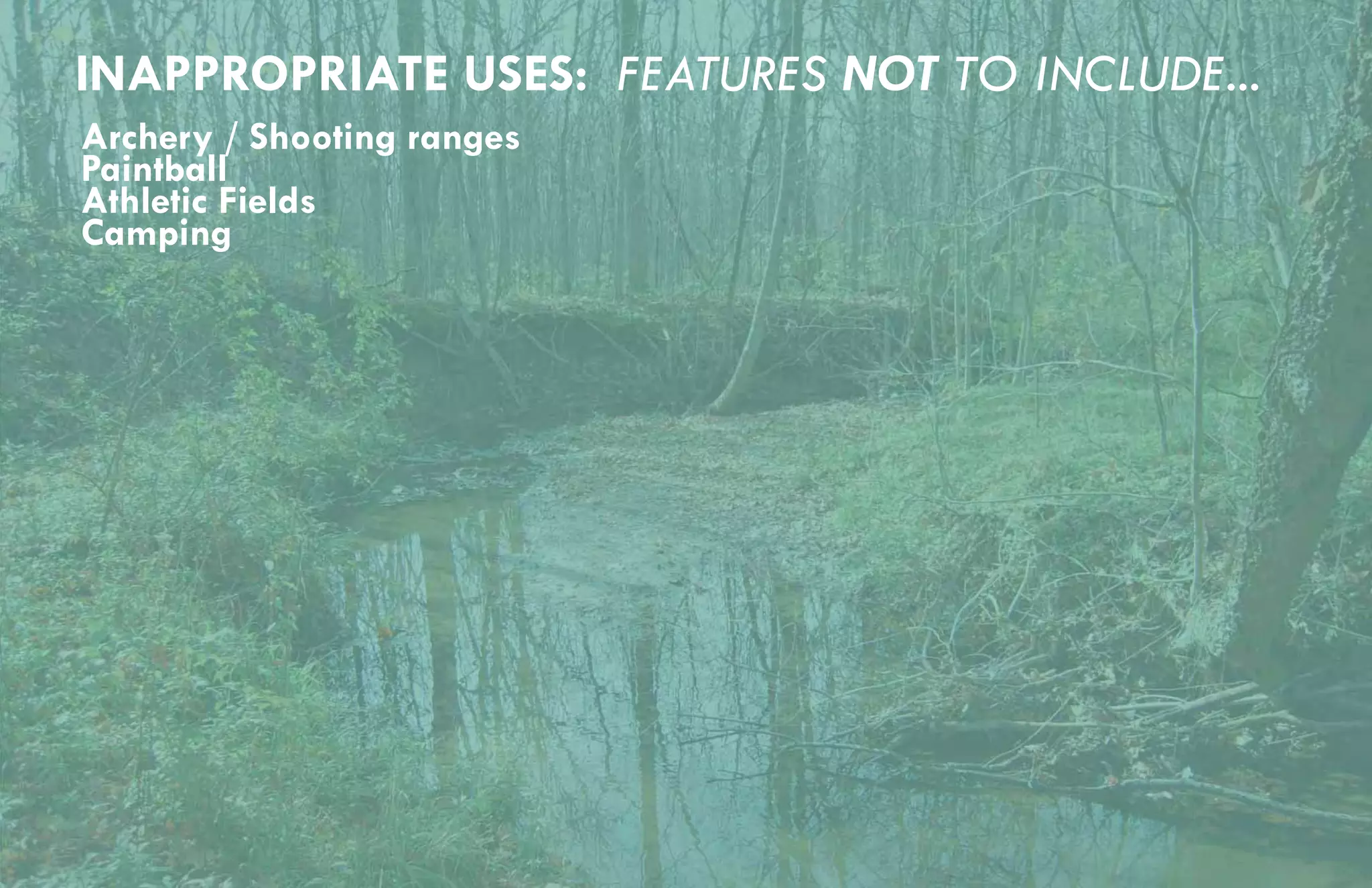 INAPPROPRIATE USES: FEATURES NOT TO INCLUDE...
Archery / Shooting ranges
Paintball
Athletic Fields
Camping
 