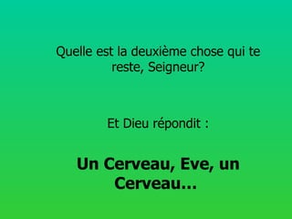 Quelle est la deuxième chose qui te reste, Seigneur? Et Dieu répondit : Un Cerveau, Eve, un Cerveau…  