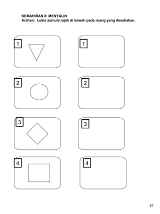 KEMAHIRAN 8: MENYALIN Arahan:  Lukis semula rajah di bawah pada ruang yang disediakan. 1 2 2 4 1 3 4 3 21 