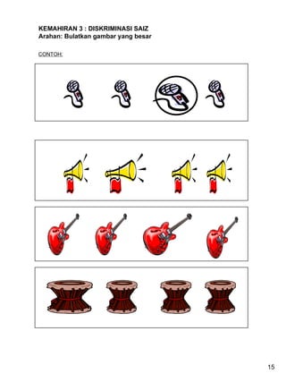 KEMAHIRAN 3 : DISKRIMINASI SAIZ Arahan: Bulatkan gambar yang besar CONTOH: 15 