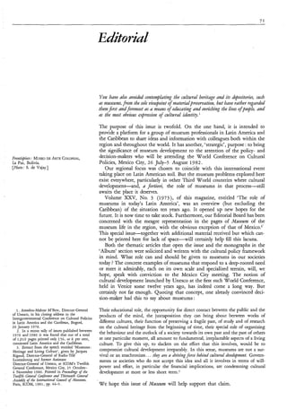 You have also avoided corztemplating the cultural heritage azd its depositories, such
                                                       as museum, from the sole uieuIpoiizt of inaterialpreservation, but have rather regarded
                                                       thetnjrst a?zdforemost as a means of educating and enrichìng the lìues ofpeople, aizd
                                                       ds the most obuious e$wession of cultural

                                                       The purpose of this issue is twofold. On the one hand, it is intended to
                                                       provide a platform for a group of museum professionals in Latin America and
                                                       the Caribbean to share ideas and information with colleagues both within the
                                                       region and throughout the world. It has another, ‘strategic’, purpose : to bring
                                                       the significance of museum development to the attention of the policy- and
FroiztrJpiece: MUSEO ARTECOLONIAL,
                    DE                                 decision-makers who will be attending the World Conference on Cultural
La Paz, Bolivia.                                       Policies, Mexico City, 26 July-5 August 1982.
[Photo: S. de Vajay.]                                     Our regional focus was chosen to coincide with this international event
                                                       taking place on Latin American soil. But the museum problems explored here
                                                       exist everywhere, particularly in other Third World countries where cultural
                                                       development-and, a fortiori, the role of museums in that process-still
                                                       awaits the place it deserves.
                                                          Volume XXV, No. 3 (1973), of this magazine, entitled ‘The role of
                                                       museums in today’s Latin America’, was an overview (but excluding the
                                                       Caribbean) of the situation ten years ago. It opened up new hopes for the
                                                       future. It is now time to take stock. Furthermore, our Editorial Board has been
                                                       concerned with the meagre representation in the pages of Museum of the
                                                       museum life in the region, with the obvious exception of that of Mexico.2’
                                                       This special issue-together with additional material received but which can-
                                                       not be printed here for lack of space-will    certainly help fill this lacuna.
                                                          Both the thematic articles that open the issue and the monographs in the
                                                       ‘Album’ section were solicited and written with the cultural policy framework
                                                       in mind. What role can and should be given to museums in our societies
                                                       today ? The concrete examples of museums that respond to a deep-rooted need
                                                       or meet it admirably, each on its own scale and specialized terrain, will, we
                                                       hope, speak with conviction to the Mexico City meeting. The notion of
                                                       cultural development launched by Unesco at the first such World Conference,
                                                       held in Venice some twelve years ago, has indeed come a long way. But
                                                       certainly not far enough. Quoting that concept, one already convinced deci-
                                                       sion-maker had this to say about museums :

   1 . Amadou-hlahtar h.I’Bow, Director-General        Their educational role, the opportunity for direct contact between the public and the
of Unesco, in his closing address to the               products of the mind, the juxtaposition they can bring about between works of
Intergovernmental Conference on Cultural Policies
in Latin America and the Carribcan, Bogotá,            different cultures, their function of preserving a fragile past, of study and of research
2 0 January 1978.                                      on the cultural heritage from the beginning of time, their special role of organizing
   2 . In a recent tally of issues published between
1970 and 1980 it was found that out of a total
                                                       the behaviour and the outlock of a society towards its own past and the past of others
of 1 9 1 0 pages printed only 156, or 8 per cent,      at one particular moment, all amount to fundamental, irreplaceable aspects of a living
 concerned Latin America and the Caribbean.            culture. To give this up, to slacken on the effort that this involves, would be to
   3 . Extract from the speech entitled ‘Museums:
Heritage and Living Culture’, given by Jacques         compromise cultural development irreparably. In this sense, museums are not a sur-
Rigaud, Director-General of Radio-Télé                 vival or an anachronism. , . .they m e a drivìtigfot.ce behì?zd cultural dweZopmmt. Govern-
Luxembourg and former Assistant                        ments or societies who do not accept this idea and all it involves in terms of will-
Director-General of Unesco, at ICOM’s Twelfth
General Conference, Mexico City, 25 October-           power and effort, in particular the financial implications, are condemning cultural
4 November 1980. Printed in PtoceeditzgJ of the        development at more or less short term.j
Twelfth Gmeral GxfËmce md Thiytemth GetzeraL
Au&,$ o tbe Itmzatiotzal Cound o hfusezrmns,
           f                          f
Pais, ICOM, 1981, pp. 44-5.                            W e hope this issue of Museum will help support that claim.
 
