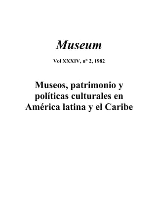 Museum
      Vol XXXIV, n° 2, 1982



 Museos, patrimonio y
 políticas culturales en
América latina y el Caribe
 