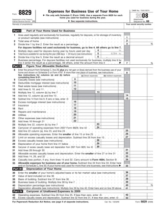 OMB No. 1545-0074
       8829                           Expenses for Business Use of Your Home
Form
                                                                                                                                  2008
                                    File only with Schedule C (Form 1040). Use a separate Form 8829 for each
                                                  home you used for business during the year.
                                                                                                                                Attachment
Department of the Treasury
                                                                                                                                Sequence No. 66
                                                              See separate instructions.
Internal Revenue Service (99)
Name(s) of proprietor(s)                                                                                                Your social security number


                 Part of Your Home Used for Business
 Part I
 1     Area used regularly and exclusively for business, regularly for daycare, or for storage of inventory
                                                                                                                        1
       or product samples (see instructions)
                                                                                                                        2
 2     Total area of home
                                                                                                                        3                          %
 3     Divide line 1 by line 2. Enter the result as a percentage
       For daycare facilities not used exclusively for business, go to line 4. All others go to line 7.
                                                                                            4            hr.
 4     Multiply days used for daycare during year by hours used per day
                                                                                            5    8,784 hr.
       Total hours available for use during the year (366 days 24 hours) (see instructions)
 5
                                                                                            6 .
 6     Divide line 4 by line 5. Enter the result as a decimal amount
 7     Business percentage. For daycare facilities not used exclusively for business, multiply line 6 by
       line 3 (enter the result as a percentage). All others, enter the amount from line 3                              7                          %
                 Figure Your Allowable Deduction
Part II
 8     Enter the amount from Schedule C, line 29, plus any net gain or (loss) derived from the business use of your
       home and shown on Schedule D or Form 4797. If more than one place of business, see instructions                  8
       See instructions for columns (a) and (b) before                   (a) Direct expenses    (b) Indirect expenses
       completing lines 9–21.
                                                                     9
 9     Casualty losses (see instructions)
                                                                    10
10     Deductible mortgage interest (see instructions)
                                                                    11
11     Real estate taxes (see instructions)
                                                                    12
12     Add lines 9, 10, and 11
                                                                                         13
13     Multiply line 12, column (b) by line 7
                                                                                                                        14
14     Add line 12, column (a) and line 13
                                                                                                                        15
15     Subtract line 14 from line 8. If zero or less, enter -0-
                                                                    16
16     Excess mortgage interest (see instructions)
                                                                    17
17     Insurance
                                                                    18
18     Rent
                                                                    19
19     Repairs and maintenance
                                                                    20
20     Utilities
                                                                    21
21     Other expenses (see instructions)
                                                                    22
22     Add lines 16 through 21
                                                                                         23
23     Multiply line 22, column (b) by line 7
                                                                                         24
24     Carryover of operating expenses from 2007 Form 8829, line 42
                                                                                                                        25
25     Add line 22 column (a), line 23, and line 24
                                                                                                                        26
26     Allowable operating expenses. Enter the smaller of line 15 or line 25
                                                                                                                        27
27     Limit on excess casualty losses and depreciation. Subtract line 26 from line 15
                                                                                         28
28     Excess casualty losses (see instructions)
                                                                                         29
29     Depreciation of your home from line 41 below
                                                                                         30
30     Carryover of excess casualty losses and depreciation from 2007 Form 8829, line 43
                                                                                                                        31
31     Add lines 28 through 30
                                                                                                                        32
32     Allowable excess casualty losses and depreciation. Enter the smaller of line 27 or line 31
                                                                                                                        33
33     Add lines 14, 26, and 32
                                                                                                                        34
       Casualty loss portion, if any, from lines 14 and 32. Carry amount to Form 4684, Section B
34
       Allowable expenses for business use of your home. Subtract line 34 from line 33. Enter here
35
       and on Schedule C, line 30. If your home was used for more than one business, see instructions                   35
                 Depreciation of Your Home
 Part III
                                                                                                                        36
       Enter the smaller of your home’s adjusted basis or its fair market value (see instructions)
36
                                                                                                                        37
       Value of land included on line 36
37
                                                                                                                        38
       Basis of building. Subtract line 37 from line 36
38
                                                                                                                        39
39     Business basis of building. Multiply line 38 by line 7
                                                                                                                                                   %
                                                                                                                        40
40     Depreciation percentage (see instructions)
41     Depreciation allowable (see instructions). Multiply line 39 by line 40. Enter here and on line 29 above          41
                 Carryover of Unallowed Expenses to 2009
 Part IV
                                                                                                                        42
42     Operating expenses. Subtract line 26 from line 25. If less than zero, enter -0-
43     Excess casualty losses and depreciation. Subtract line 32 from line 31. If less than zero, enter -0-             43
                                                                                                                                         8829
For Paperwork Reduction Act Notice, see page 4 of separate instructions.                         Cat. No. 13232M                  Form          (2008)
 