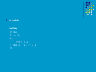  do-while
syntax :
<?php
$i = 0;
do {
echo $i;
} while ($i > 0);
?>
 