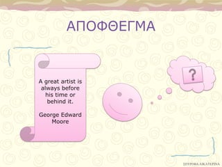 ΑΠΟΦΘΔΓΜΑ


A great artist is
 always before
   his time or
    behind it.

George Edward
    Moοre




                      ΢ΠΤΡΟΒΑ ΑΙΚΑΣΕΡΙΝΑ
 