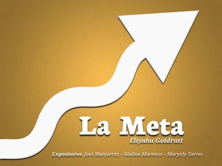 La Meta              Eliyahu Goldratt

Expositores: José Manjarréz – Idalina Marenco – Maryoly Torres
 