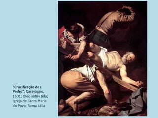 “Crucificação de s.
Pedro”, Caravaggio,
1601; Óleo sobre tela;
Igreja de Santa Maria
do Povo, Roma Itália
 