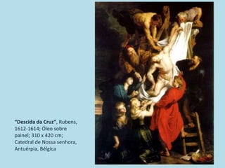 “Descida da Cruz”, Rubens,
1612-1614; Óleo sobre
painel; 310 x 420 cm;
Catedral de Nossa senhora,
Antuérpia, Bélgica
 
